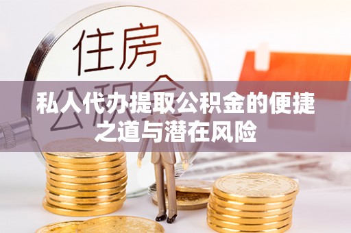 防城港私人代办提取公积金的便捷之道与潜在风险