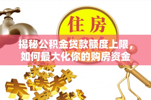 防城港揭秘公积金贷款额度上限，如何最大化你的购房资金