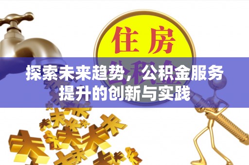 防城港探索未来趋势，公积金服务提升的创新与实践
