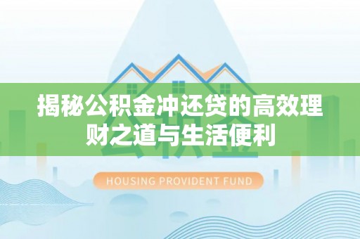 防城港揭秘公积金冲还贷的高效理财之道与生活便利