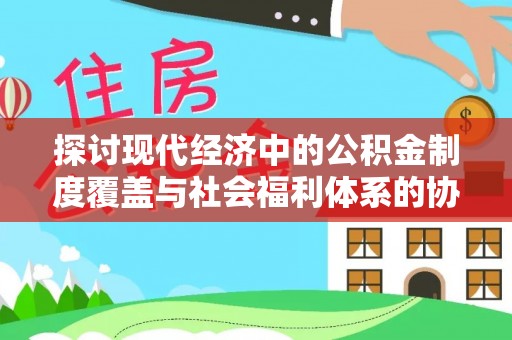 防城港探讨现代经济中的公积金制度覆盖与社会福利体系的协同发展