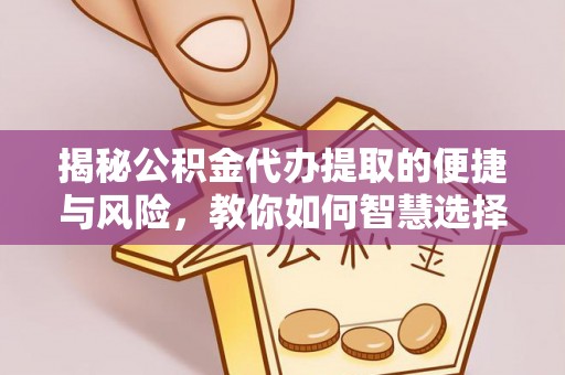 防城港揭秘公积金代办提取的便捷与风险，教你如何智慧选择