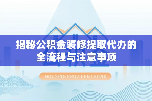 防城港揭秘公积金装修提取代办的全流程与注意事项