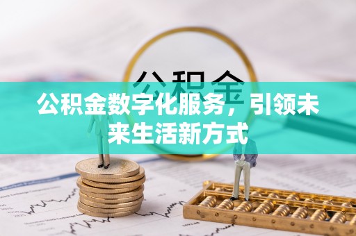 防城港公积金数字化服务，引领未来生活新方式