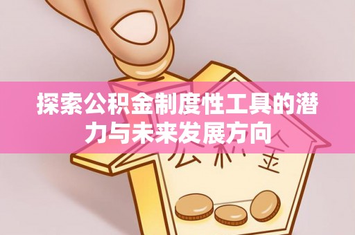 防城港探索公积金制度性工具的潜力与未来发展方向