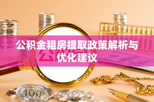 防城港公积金租房提取政策解析与优化建议