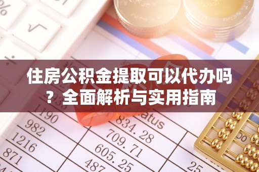 防城港住房公积金提取可以代办吗？全面解析与实用指南