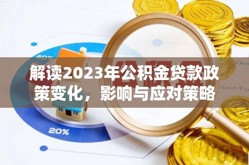防城港解读2023年公积金贷款政策变化，影响与应对策略