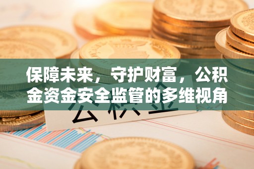 防城港保障未来，守护财富，公积金资金安全监管的多维视角