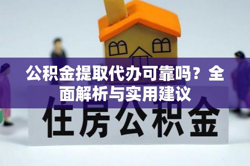 防城港公积金提取代办可靠吗？全面解析与实用建议