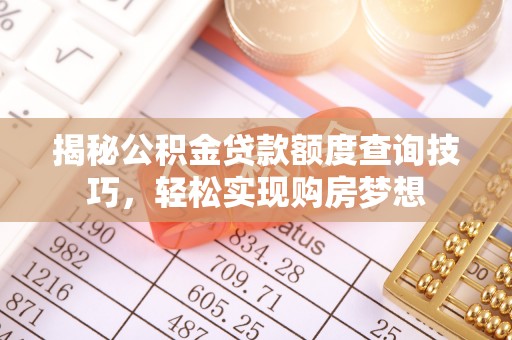 防城港揭秘公积金贷款额度查询技巧，轻松实现购房梦想
