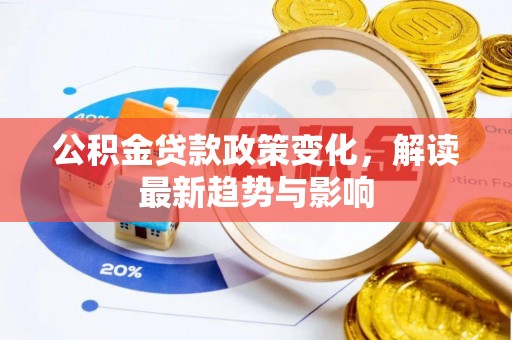 防城港公积金贷款政策变化，解读最新趋势与影响