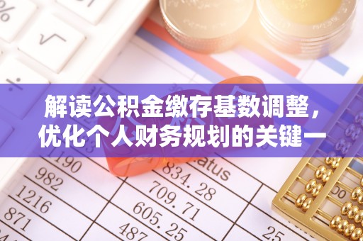 防城港解读公积金缴存基数调整，优化个人财务规划的关键一步