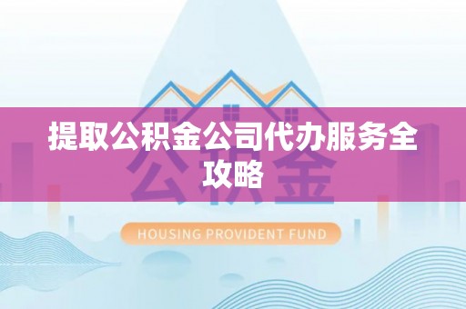 防城港提取公积金公司代办服务全攻略