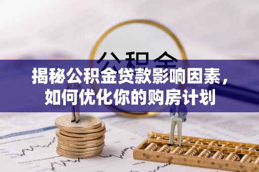 防城港揭秘公积金贷款影响因素，如何优化你的购房计划