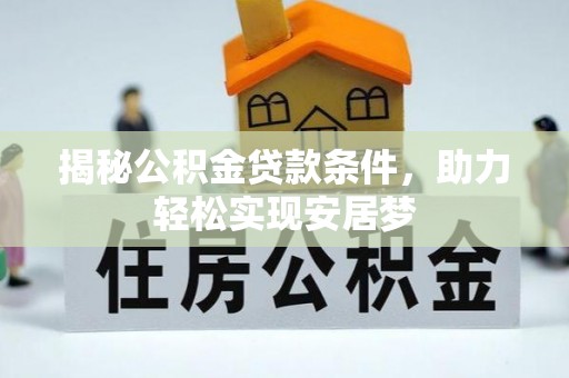 防城港揭秘公积金贷款条件，助力轻松实现安居梦