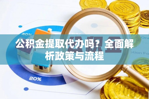 防城港公积金提取代办吗？全面解析政策与流程