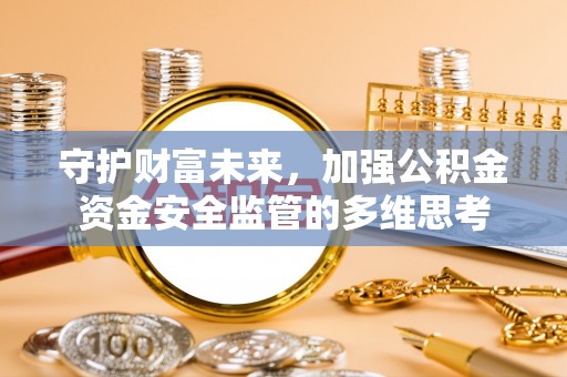 防城港守护财富未来，加强公积金资金安全监管的多维思考