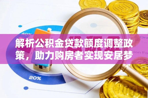 防城港解析公积金贷款额度调整政策，助力购房者实现安居梦想