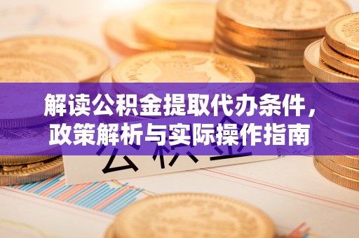 防城港解读公积金提取代办条件，政策解析与实际操作指南