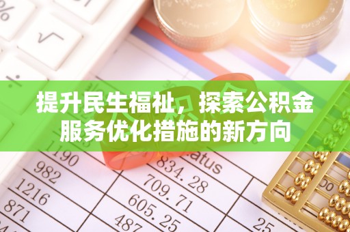 防城港提升民生福祉，探索公积金服务优化措施的新方向