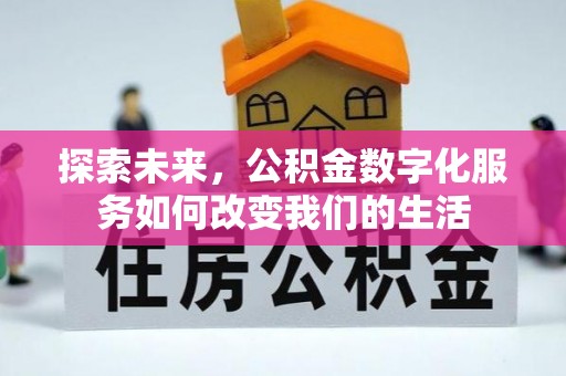 防城港探索未来，公积金数字化服务如何改变我们的生活