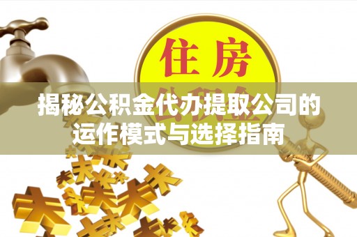 防城港揭秘公积金代办提取公司的运作模式与选择指南
