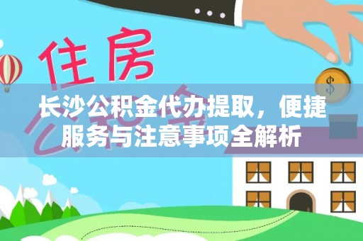 防城港长沙公积金代办提取，便捷服务与注意事项全解析