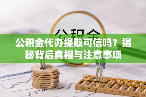 防城港公积金代办提取可信吗？揭秘背后真相与注意事项