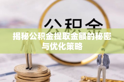 防城港揭秘公积金提取金额的秘密与优化策略