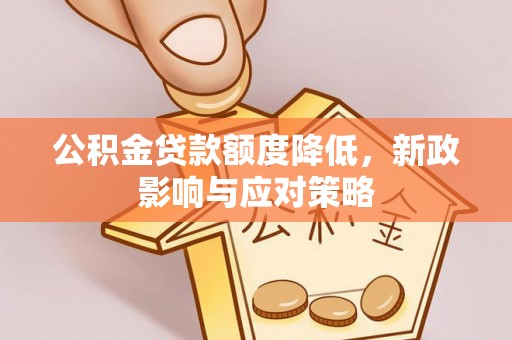 防城港公积金贷款额度降低，新政影响与应对策略