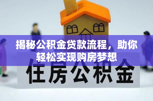 防城港揭秘公积金贷款流程，助你轻松实现购房梦想