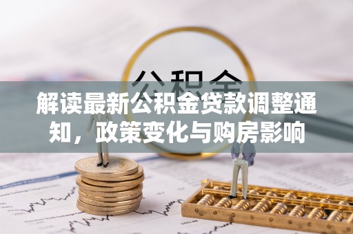 防城港解读最新公积金贷款调整通知，政策变化与购房影响