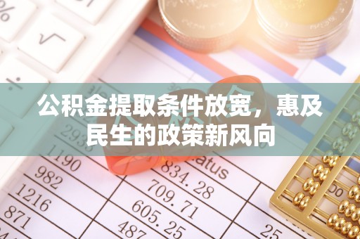 防城港公积金提取条件放宽，惠及民生的政策新风向