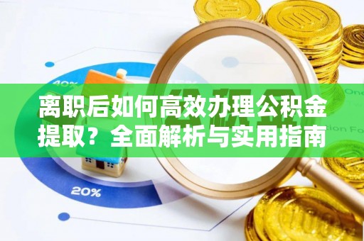 防城港离职后如何高效办理公积金提取？全面解析与实用指南