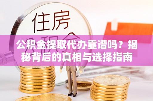 防城港公积金提取代办靠谱吗？揭秘背后的真相与选择指南