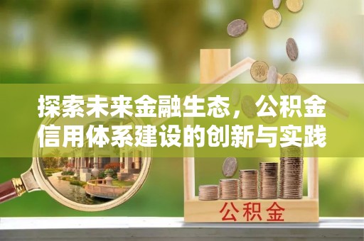 防城港探索未来金融生态，公积金信用体系建设的创新与实践