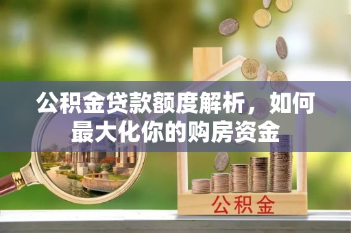 防城港公积金贷款额度解析，如何最大化你的购房资金