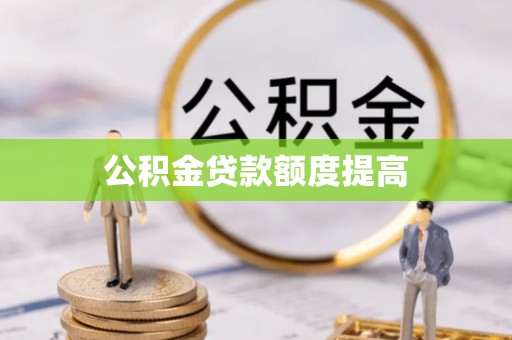 防城港公积金贷款额度提高