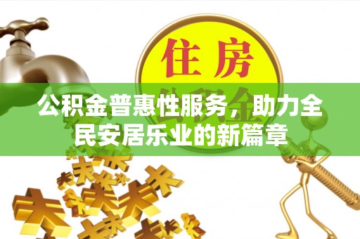 防城港公积金普惠性服务，助力全民安居乐业的新篇章
