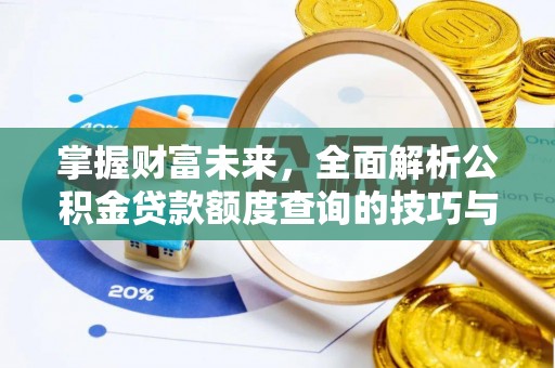 防城港掌握财富未来，全面解析公积金贷款额度查询的技巧与策略