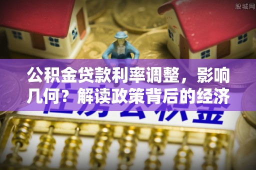 防城港公积金贷款利率调整，影响几何？解读政策背后的经济逻辑