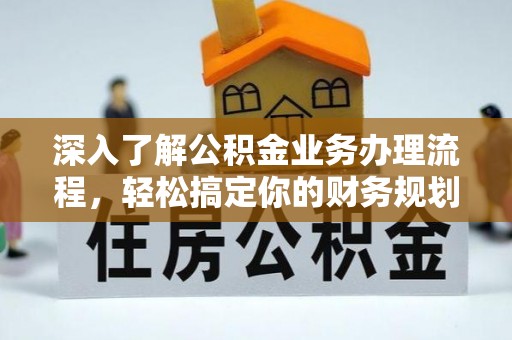 防城港深入了解公积金业务办理流程，轻松搞定你的财务规划