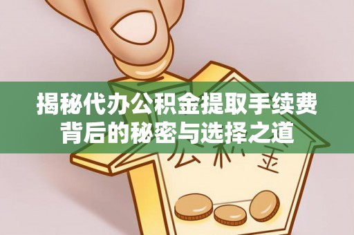 防城港揭秘代办公积金提取手续费背后的秘密与选择之道