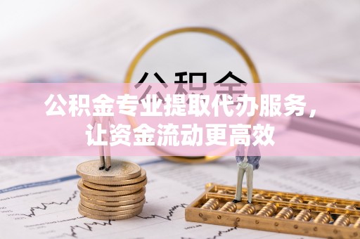 防城港公积金专业提取代办服务，让资金流动更高效