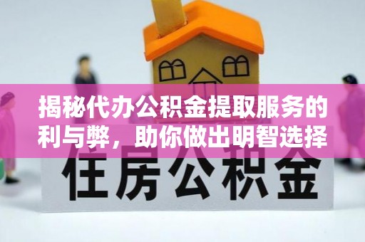 防城港揭秘代办公积金提取服务的利与弊，助你做出明智选择