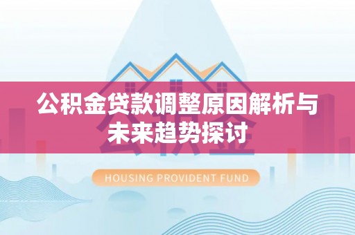 防城港公积金贷款调整原因解析与未来趋势探讨