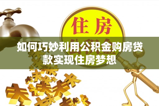 防城港如何巧妙利用公积金购房贷款实现住房梦想