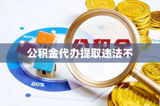 防城港公积金代办提取违法不