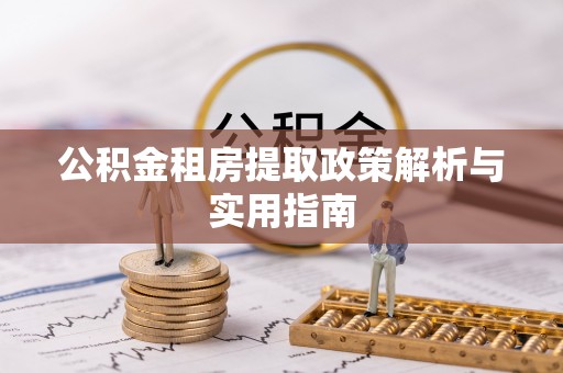 防城港公积金租房提取政策解析与实用指南